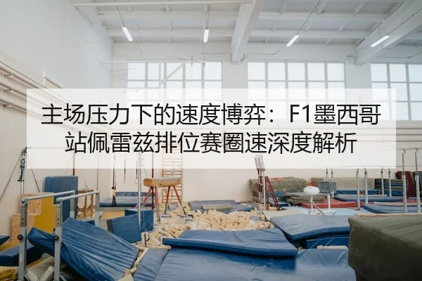 主场压力下的速度博弈：F1墨西哥站佩雷兹排位赛圈速深度解析